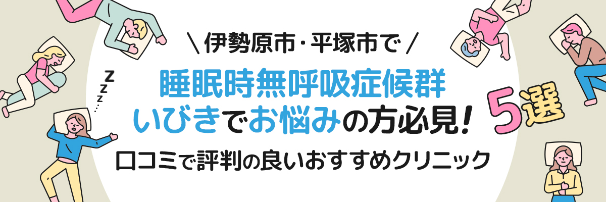 伊勢原市・平塚市で睡眠時無呼吸症候群、いびきでお悩みの方必見！口コミで評判の良いおすすめクリニック5選